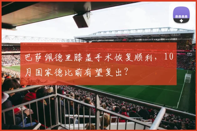 巴萨佩德里膝盖手术恢复顺利，10月国家德比前有望复出？