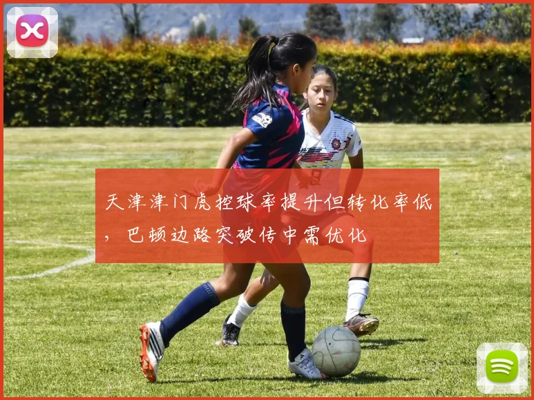 天津津门虎控球率提升但转化率低，巴顿边路突破传中需优化